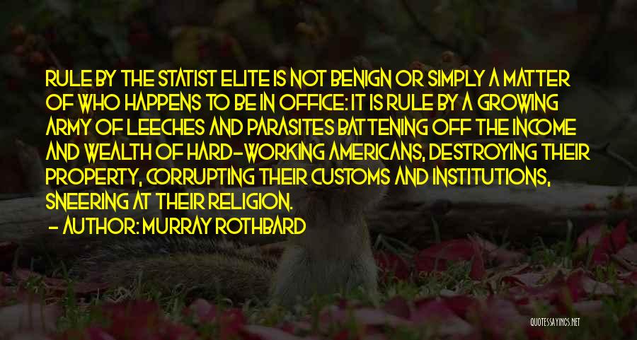 Murray Rothbard Quotes: Rule By The Statist Elite Is Not Benign Or Simply A Matter Of Who Happens To Be In Office: It