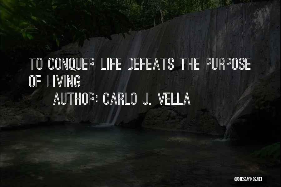 Carlo J. Vella Quotes: To Conquer Life Defeats The Purpose Of Living