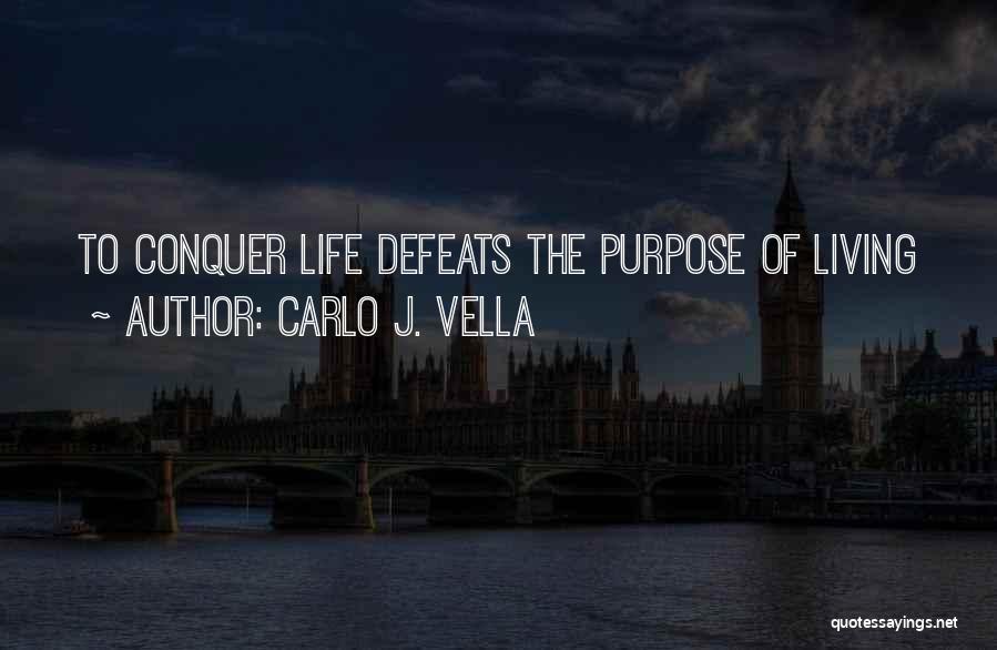 Carlo J. Vella Quotes: To Conquer Life Defeats The Purpose Of Living