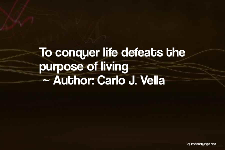 Carlo J. Vella Quotes: To Conquer Life Defeats The Purpose Of Living