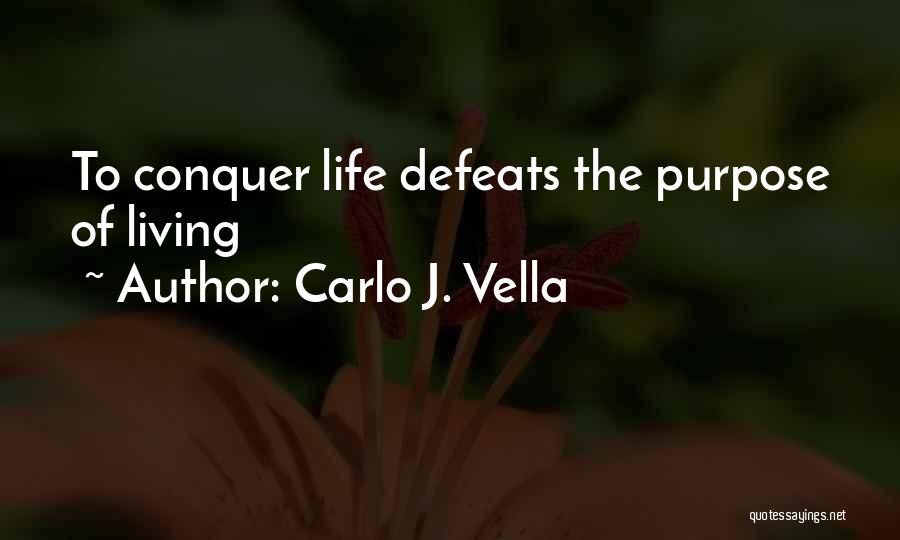 Carlo J. Vella Quotes: To Conquer Life Defeats The Purpose Of Living