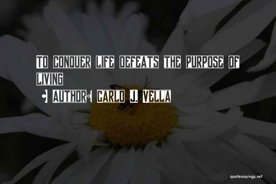 Carlo J. Vella Quotes: To Conquer Life Defeats The Purpose Of Living
