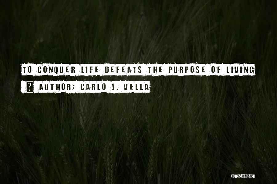 Carlo J. Vella Quotes: To Conquer Life Defeats The Purpose Of Living