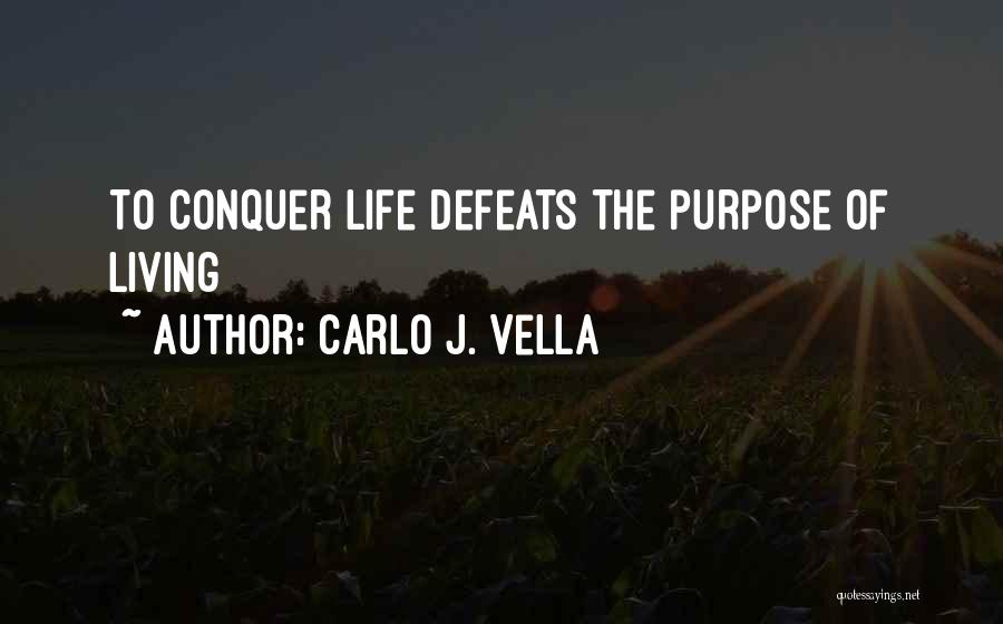 Carlo J. Vella Quotes: To Conquer Life Defeats The Purpose Of Living