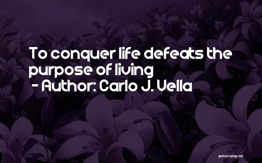 Carlo J. Vella Quotes: To Conquer Life Defeats The Purpose Of Living