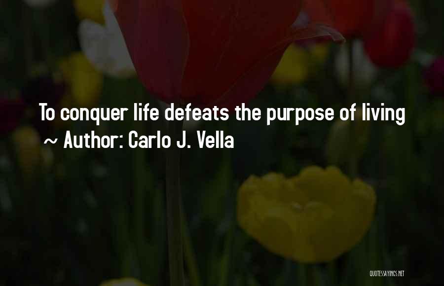Carlo J. Vella Quotes: To Conquer Life Defeats The Purpose Of Living