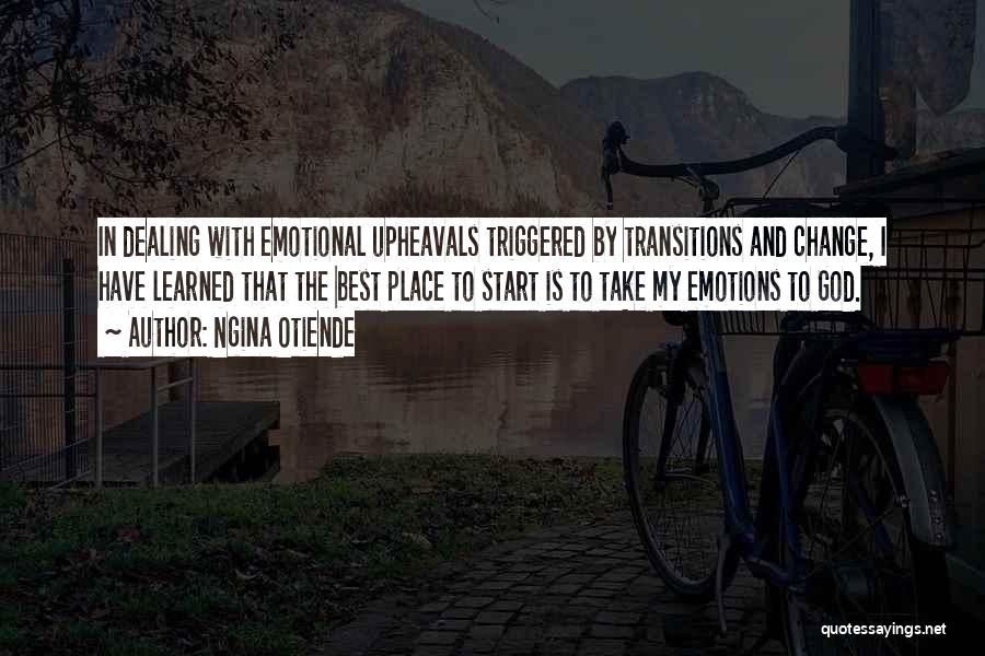Ngina Otiende Quotes: In Dealing With Emotional Upheavals Triggered By Transitions And Change, I Have Learned That The Best Place To Start Is