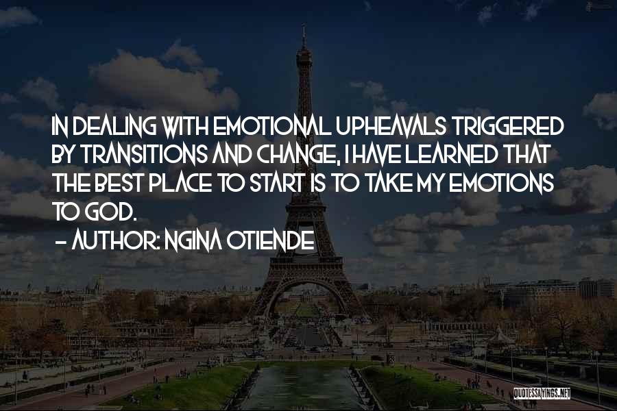 Ngina Otiende Quotes: In Dealing With Emotional Upheavals Triggered By Transitions And Change, I Have Learned That The Best Place To Start Is