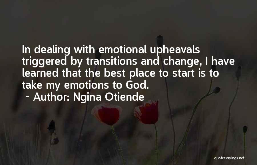 Ngina Otiende Quotes: In Dealing With Emotional Upheavals Triggered By Transitions And Change, I Have Learned That The Best Place To Start Is