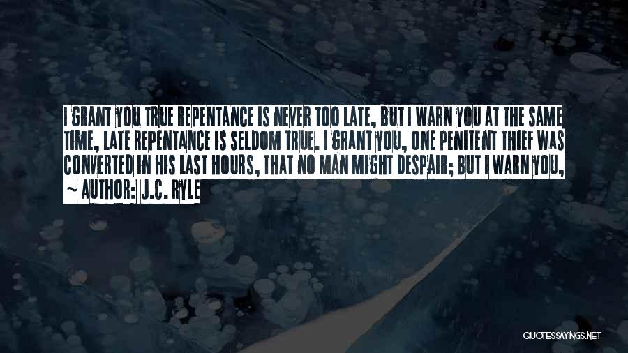 J.C. Ryle Quotes: I Grant You True Repentance Is Never Too Late, But I Warn You At The Same Time, Late Repentance Is