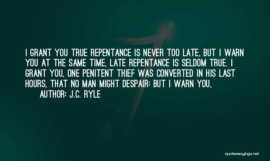 J.C. Ryle Quotes: I Grant You True Repentance Is Never Too Late, But I Warn You At The Same Time, Late Repentance Is