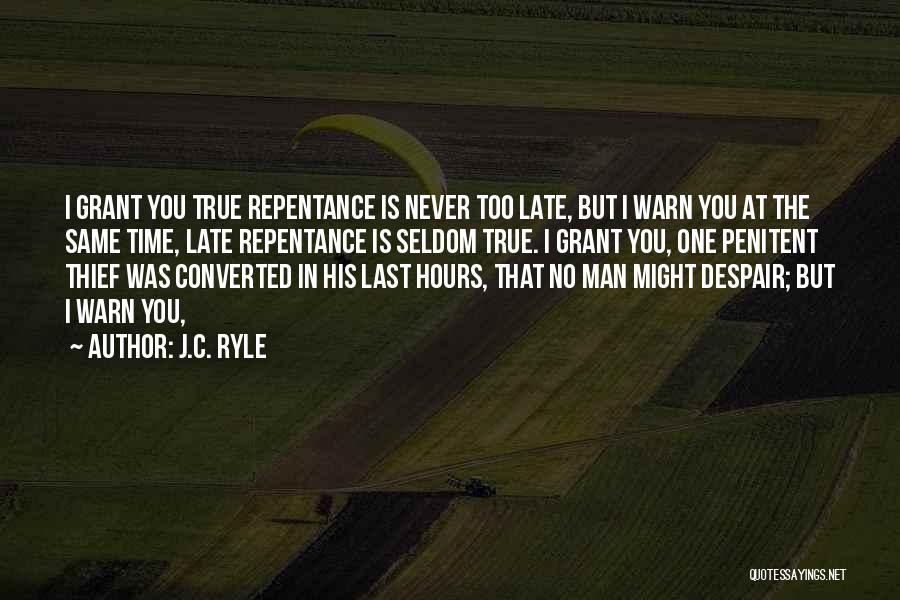 J.C. Ryle Quotes: I Grant You True Repentance Is Never Too Late, But I Warn You At The Same Time, Late Repentance Is