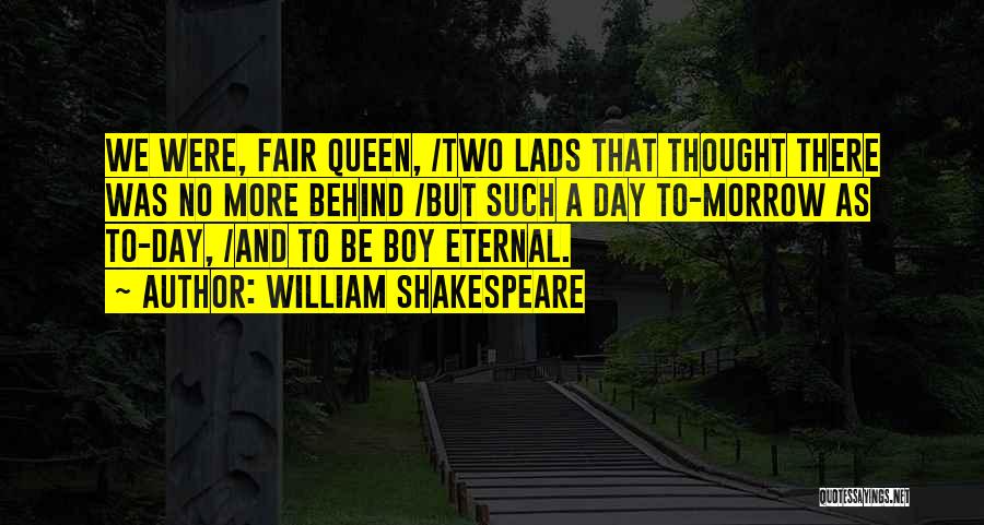 William Shakespeare Quotes: We Were, Fair Queen, /two Lads That Thought There Was No More Behind /but Such A Day To-morrow As To-day,