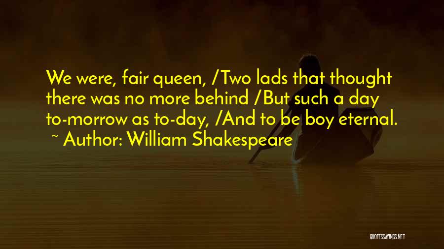 William Shakespeare Quotes: We Were, Fair Queen, /two Lads That Thought There Was No More Behind /but Such A Day To-morrow As To-day,