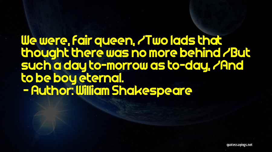 William Shakespeare Quotes: We Were, Fair Queen, /two Lads That Thought There Was No More Behind /but Such A Day To-morrow As To-day,