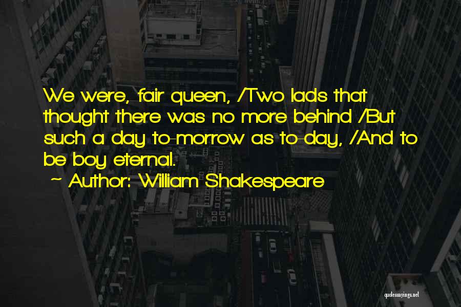 William Shakespeare Quotes: We Were, Fair Queen, /two Lads That Thought There Was No More Behind /but Such A Day To-morrow As To-day,