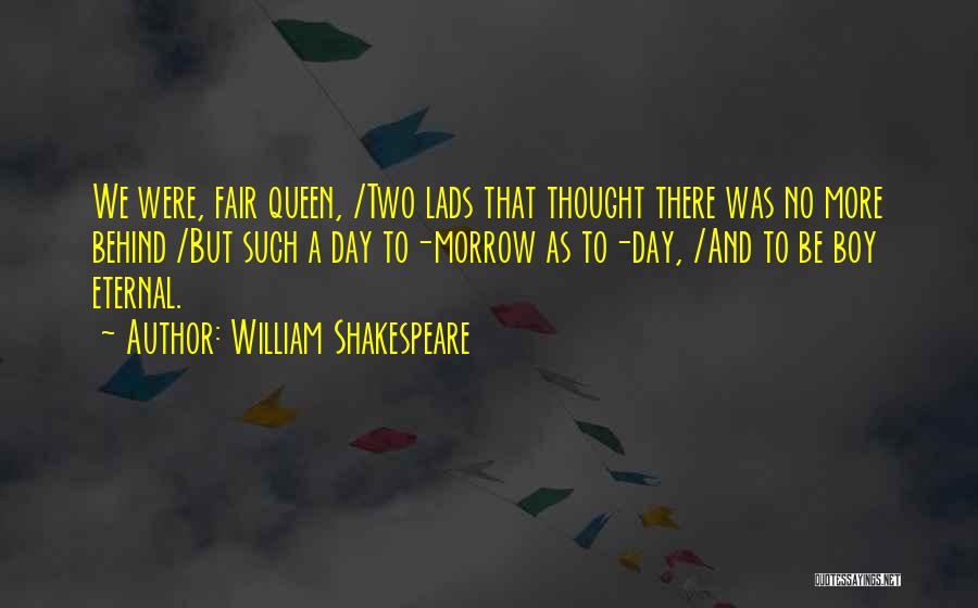 William Shakespeare Quotes: We Were, Fair Queen, /two Lads That Thought There Was No More Behind /but Such A Day To-morrow As To-day,