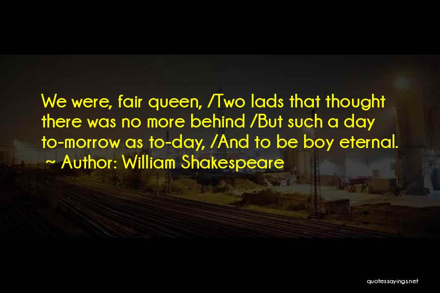 William Shakespeare Quotes: We Were, Fair Queen, /two Lads That Thought There Was No More Behind /but Such A Day To-morrow As To-day,