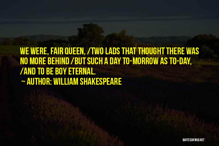 William Shakespeare Quotes: We Were, Fair Queen, /two Lads That Thought There Was No More Behind /but Such A Day To-morrow As To-day,