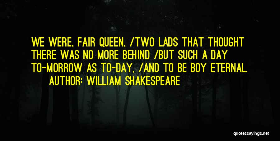 William Shakespeare Quotes: We Were, Fair Queen, /two Lads That Thought There Was No More Behind /but Such A Day To-morrow As To-day,