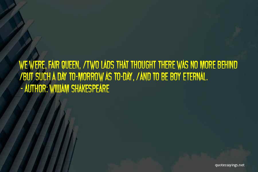 William Shakespeare Quotes: We Were, Fair Queen, /two Lads That Thought There Was No More Behind /but Such A Day To-morrow As To-day,