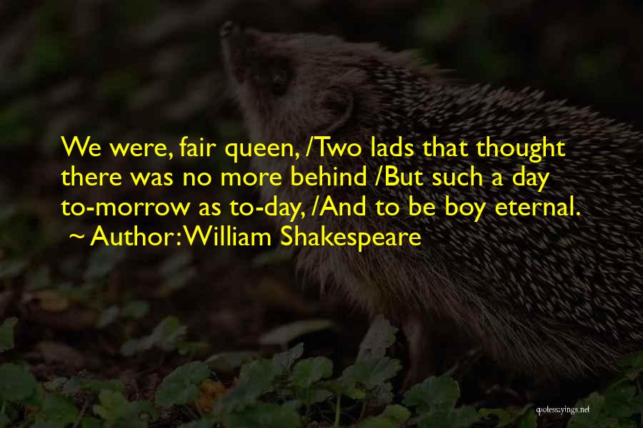 William Shakespeare Quotes: We Were, Fair Queen, /two Lads That Thought There Was No More Behind /but Such A Day To-morrow As To-day,