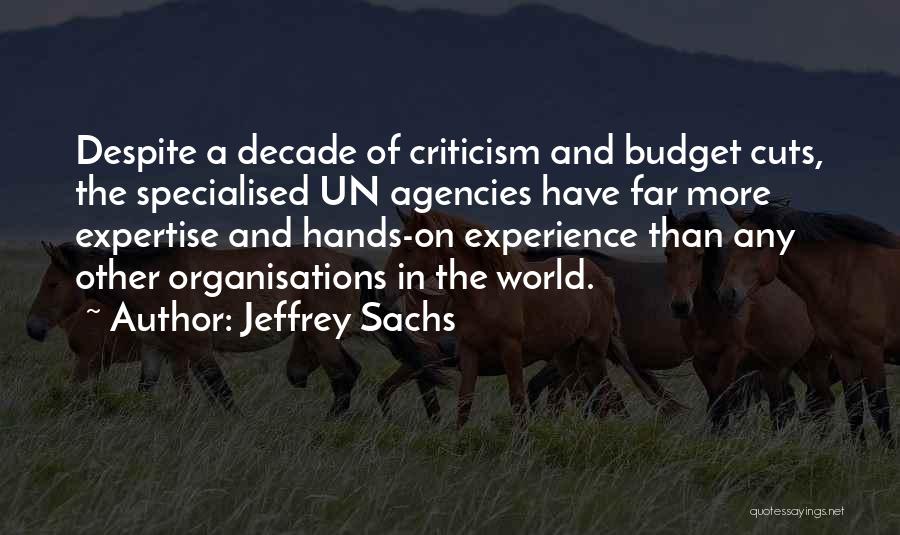 Jeffrey Sachs Quotes: Despite A Decade Of Criticism And Budget Cuts, The Specialised Un Agencies Have Far More Expertise And Hands-on Experience Than