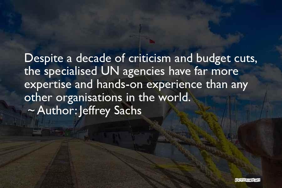 Jeffrey Sachs Quotes: Despite A Decade Of Criticism And Budget Cuts, The Specialised Un Agencies Have Far More Expertise And Hands-on Experience Than