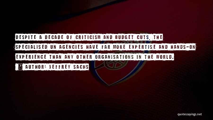 Jeffrey Sachs Quotes: Despite A Decade Of Criticism And Budget Cuts, The Specialised Un Agencies Have Far More Expertise And Hands-on Experience Than