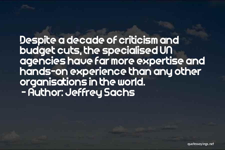 Jeffrey Sachs Quotes: Despite A Decade Of Criticism And Budget Cuts, The Specialised Un Agencies Have Far More Expertise And Hands-on Experience Than