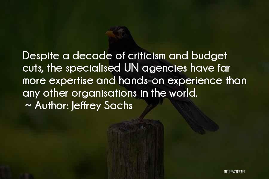 Jeffrey Sachs Quotes: Despite A Decade Of Criticism And Budget Cuts, The Specialised Un Agencies Have Far More Expertise And Hands-on Experience Than