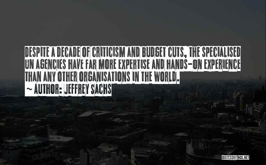 Jeffrey Sachs Quotes: Despite A Decade Of Criticism And Budget Cuts, The Specialised Un Agencies Have Far More Expertise And Hands-on Experience Than