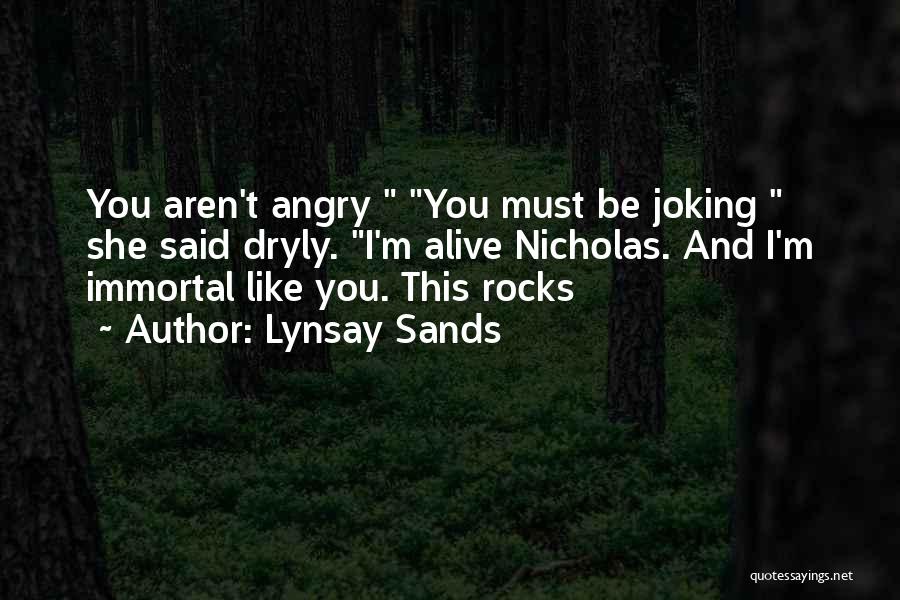 Lynsay Sands Quotes: You Aren't Angry You Must Be Joking She Said Dryly. I'm Alive Nicholas. And I'm Immortal Like You. This Rocks