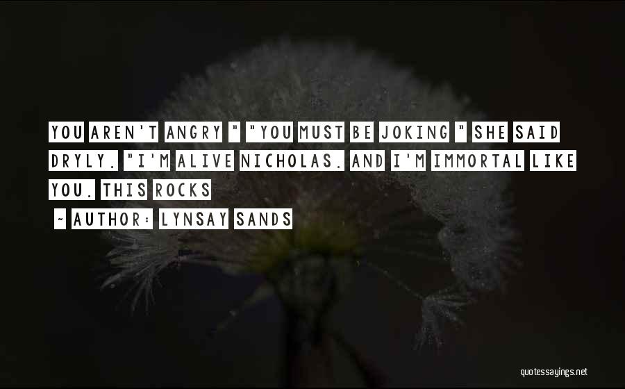 Lynsay Sands Quotes: You Aren't Angry You Must Be Joking She Said Dryly. I'm Alive Nicholas. And I'm Immortal Like You. This Rocks