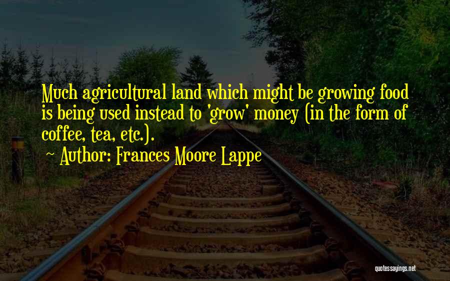 Frances Moore Lappe Quotes: Much Agricultural Land Which Might Be Growing Food Is Being Used Instead To 'grow' Money (in The Form Of Coffee,