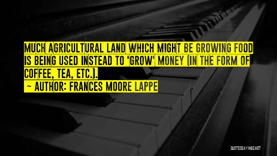 Frances Moore Lappe Quotes: Much Agricultural Land Which Might Be Growing Food Is Being Used Instead To 'grow' Money (in The Form Of Coffee,