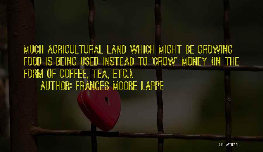 Frances Moore Lappe Quotes: Much Agricultural Land Which Might Be Growing Food Is Being Used Instead To 'grow' Money (in The Form Of Coffee,