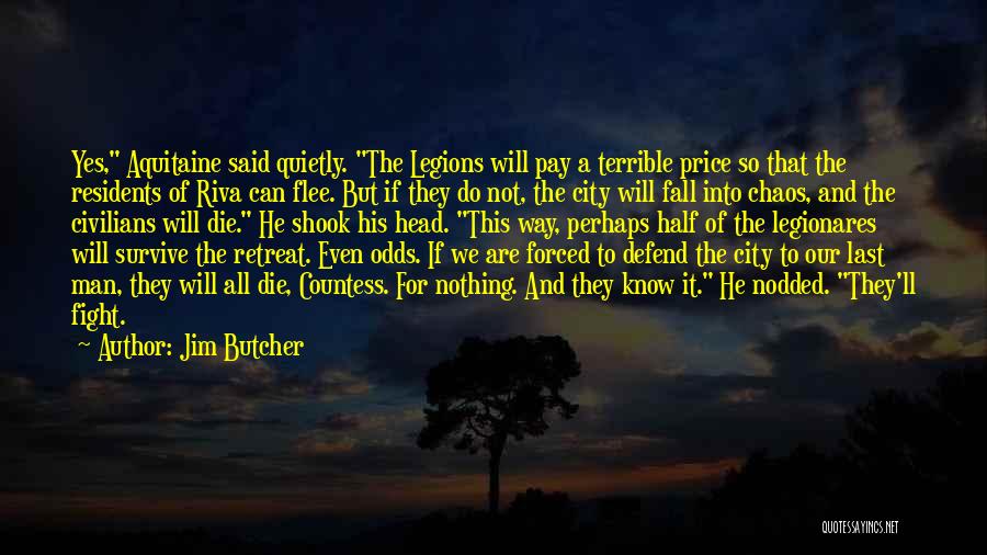 Jim Butcher Quotes: Yes, Aquitaine Said Quietly. The Legions Will Pay A Terrible Price So That The Residents Of Riva Can Flee. But