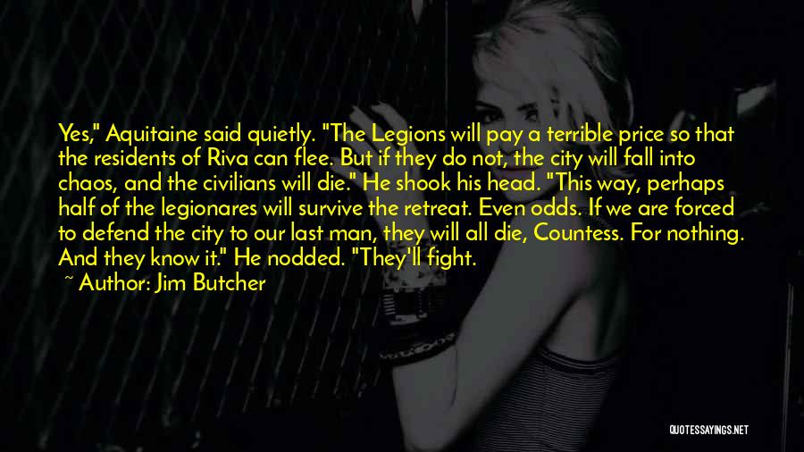 Jim Butcher Quotes: Yes, Aquitaine Said Quietly. The Legions Will Pay A Terrible Price So That The Residents Of Riva Can Flee. But