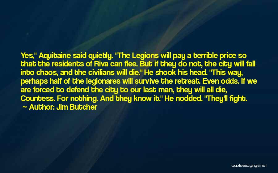 Jim Butcher Quotes: Yes, Aquitaine Said Quietly. The Legions Will Pay A Terrible Price So That The Residents Of Riva Can Flee. But