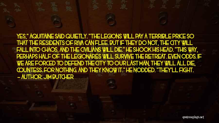 Jim Butcher Quotes: Yes, Aquitaine Said Quietly. The Legions Will Pay A Terrible Price So That The Residents Of Riva Can Flee. But