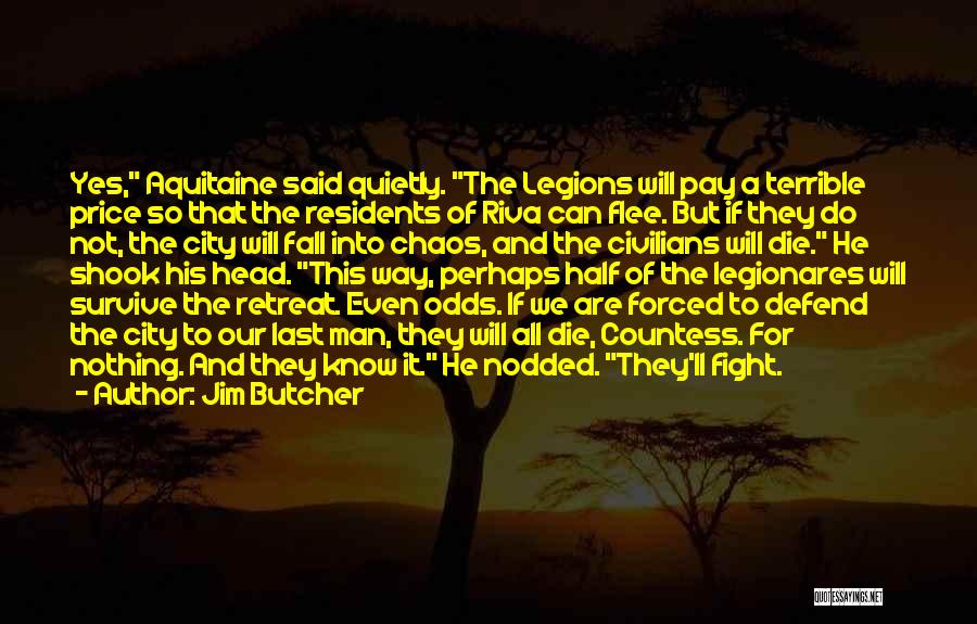Jim Butcher Quotes: Yes, Aquitaine Said Quietly. The Legions Will Pay A Terrible Price So That The Residents Of Riva Can Flee. But