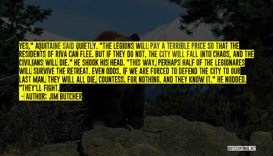 Jim Butcher Quotes: Yes, Aquitaine Said Quietly. The Legions Will Pay A Terrible Price So That The Residents Of Riva Can Flee. But