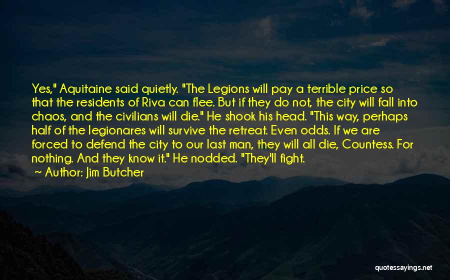 Jim Butcher Quotes: Yes, Aquitaine Said Quietly. The Legions Will Pay A Terrible Price So That The Residents Of Riva Can Flee. But
