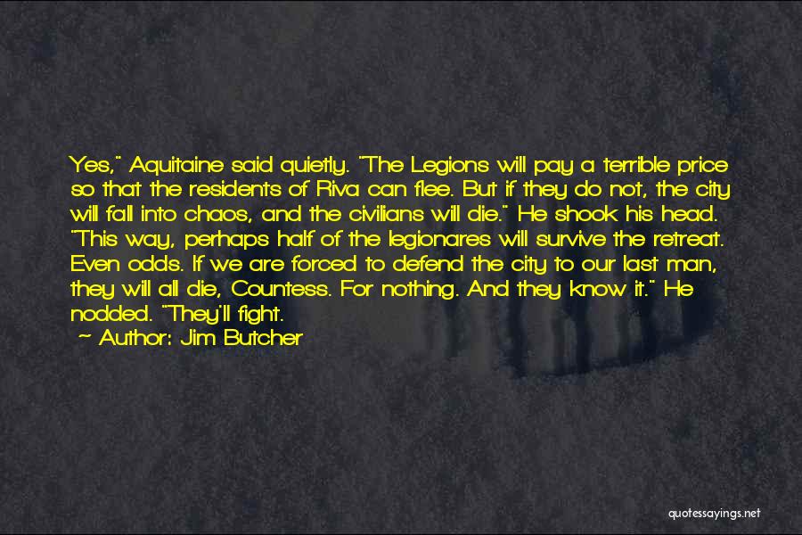 Jim Butcher Quotes: Yes, Aquitaine Said Quietly. The Legions Will Pay A Terrible Price So That The Residents Of Riva Can Flee. But