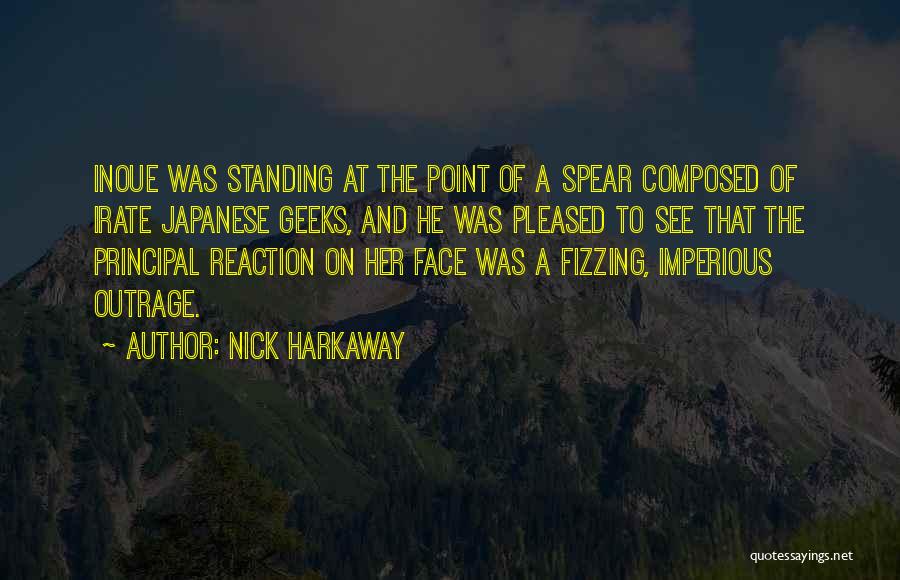 Nick Harkaway Quotes: Inoue Was Standing At The Point Of A Spear Composed Of Irate Japanese Geeks, And He Was Pleased To See