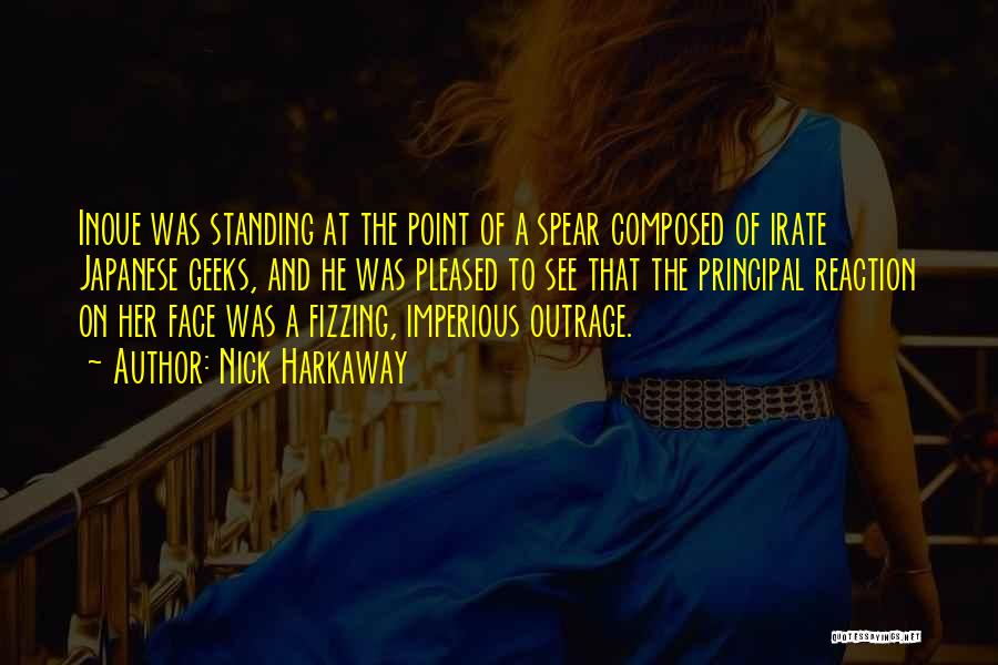 Nick Harkaway Quotes: Inoue Was Standing At The Point Of A Spear Composed Of Irate Japanese Geeks, And He Was Pleased To See