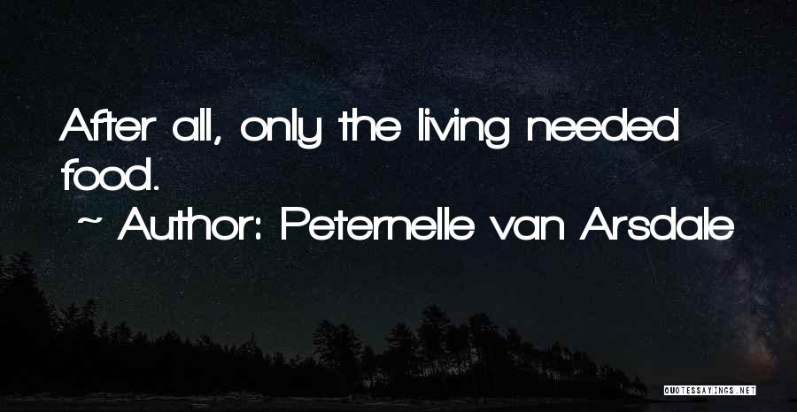 Peternelle Van Arsdale Quotes: After All, Only The Living Needed Food.