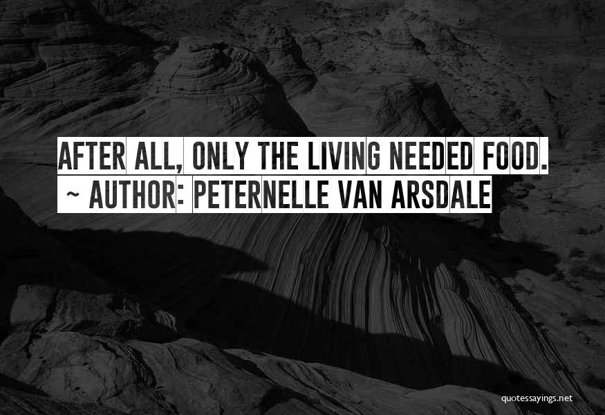 Peternelle Van Arsdale Quotes: After All, Only The Living Needed Food.