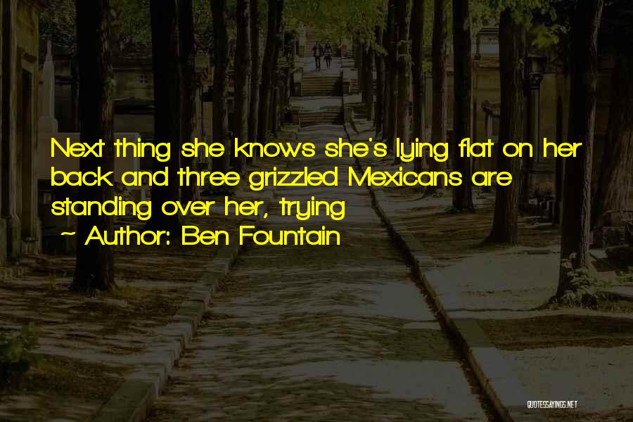 Ben Fountain Quotes: Next Thing She Knows She's Lying Flat On Her Back And Three Grizzled Mexicans Are Standing Over Her, Trying